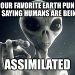 Alien Pointing | OUR FAVORITE EARTH PUN IS SAYING HUMANS ARE BEING; ASSIMILATED | image tagged in alien pointing,memes,funny,aliens | made w/ Imgflip meme maker