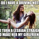 lesbian  | WHY DO I HAVE A DRIVING NOTION... TO TURN A LESBIAN STRAIGHT AND MAKE HER MY GIRLFRIEND? | image tagged in lesbian | made w/ Imgflip meme maker