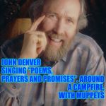 Poems, Prayers And Promises | WE NEED MORE; JOHN DENVER SINGING "POEMS, PRAYERS AND PROMISES", AROUND A CAMPFIRE, WITH MUPPETS; AND LESS "REALITY TV POLITICS" | image tagged in jim henson muppets creator,john denver,muppets,fozzie bear,kermit the frog,miss piggy | made w/ Imgflip meme maker