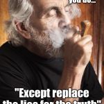 Tommy Chong Chiefing | "Do what you do... "; "Except replace the lies for the truth" | image tagged in tommy chong chiefing | made w/ Imgflip meme maker