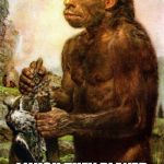 Neanderthal | I WISH THEY PLAYED OLD TOWN ROAD MORE... | image tagged in neanderthal | made w/ Imgflip meme maker