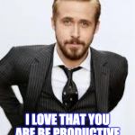Ryan Gosling Hey Girl  | TEACHER, I LOVE THAT YOU ARE BE PRODUCTIVE DURING SUMMER BREAK! | image tagged in ryan gosling hey girl | made w/ Imgflip meme maker