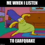 mlg marge simpsons | ME WHEN I LISTEN; TO EARFQUAKE | image tagged in mlg marge simpsons | made w/ Imgflip meme maker