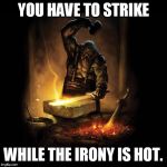 Blacksmith | YOU HAVE TO STRIKE; WHILE THE IRONY IS HOT. | image tagged in blacksmith | made w/ Imgflip meme maker