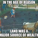 agriculture | IN THE AGE OF REASON; LAND WAS A MAJOR SOURCE OF WEALTH | image tagged in agriculture | made w/ Imgflip meme maker