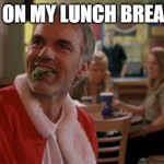 lunch break | IM ON MY LUNCH BREAK!! | image tagged in lunch break | made w/ Imgflip meme maker