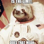 Astronaut Sloth | IF THE SKY IS THE LIMIT, DOES THAT MEAN ASTRONAUTS ARE SPEEDING? | image tagged in astronaut sloth | made w/ Imgflip meme maker