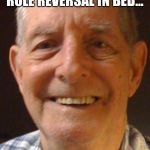 Old man from the Internet | MY WIFE SUGGESTED WE SHOULD TRY SOME ROLE REVERSAL IN BED... SO I TOLD HER I HAVE A HEADACHE. | image tagged in old man from the internet | made w/ Imgflip meme maker