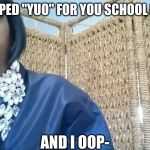 And I oop | WHEN TYPED "YUO" FOR YOU SCHOOL PROJECT; AND I OOP- | image tagged in and i oop | made w/ Imgflip meme maker