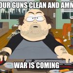 keyboard warrior | KEEP YOUR GUNS CLEAN AND AMMO DRY; WAR IS COMING | image tagged in keyboard warrior | made w/ Imgflip meme maker