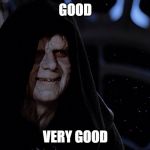 Good, Very Good | GOOD; VERY GOOD | image tagged in darth sidious,very good,good | made w/ Imgflip meme maker