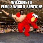 elmo wrestler | WELCOME TO ELMO'S WORLD, BEEOTCH! | image tagged in elmo wrestler,elmo,wrestling,funny memes,memes | made w/ Imgflip meme maker