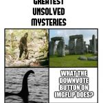 unsolved mysteries | WHAT THE DOWNVOTE BUTTON ON IMGFLIP DOES? | image tagged in unsolved mysteries | made w/ Imgflip meme maker