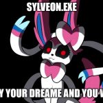 Creepy Sylveon | SYLVEON.EXE; DESTROY YOUR DREAME AND YOU WILL DIE. | image tagged in creepy sylveon | made w/ Imgflip meme maker