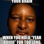 Yeah boi | YOUR BRAIN; WHEN YOU HOLD “YEAH BOIIIII” FOR TOO LONG | image tagged in yeah boi | made w/ Imgflip meme maker