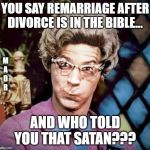 Church Lady | YOU SAY REMARRIAGE AFTER DIVORCE IS IN THE BIBLE... M
A
D
R; AND WHO TOLD YOU THAT SATAN??? | image tagged in church lady | made w/ Imgflip meme maker