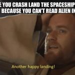 Stay Wars Area 51! | EVERY TIME YOU CRASH LAND THE SPACESHIP YOU STOLE FROM AREA 51 BECAUSE YOU CAN’T READ ALIEN INSTRUCTIONS | image tagged in stay wars area 51 | made w/ Imgflip meme maker