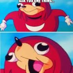Knuckles | I DON'T KNOW WHO YOU ARE BUT I MUST ASK YOU ONE THING... DO YOU KNOW DA WAE? | image tagged in knuckles | made w/ Imgflip meme maker