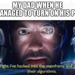 Tony Stark I've Hacked Into The Mainframe | MY DAD WHEN HE
MANAGED TO TURN ON HIS PC | image tagged in tony stark i've hacked into the mainframe | made w/ Imgflip meme maker