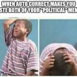 crying kid | WHEN AUTO CORRECT MAKES YOU WASTE BOTH OF YOUR "POLITICAL" MEMES; | image tagged in crying kid | made w/ Imgflip meme maker