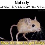 What Even Is Around That Part Of Town? | Nobody:; God When He Got Around To The Outback: | image tagged in time to get funky,memes,australia | made w/ Imgflip meme maker