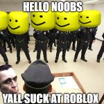 Noob rolll call | HELLO NOOBS; YALL SUCK AT ROBLOX | image tagged in noob rolll call | made w/ Imgflip meme maker