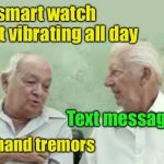 You know you’re getting old when . . . | My smart watch kept vibrating all day; Text messages? No, hand tremors | image tagged in 2 old men,smartphone,tremors,getting old | made w/ Imgflip meme maker