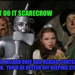 Wizard of Oz  | DON'T DO IT SCARECROW; THE WIZARD ONLY HAS OCASIO-CORTEZ'S BRAIN.  YOU'D BE BETTER OFF KEEPING STRAW. | image tagged in wizard of oz | made w/ Imgflip meme maker