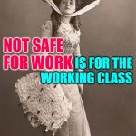 Working Class Sass | NOT SAFE FOR WORK; IS FOR THE WORKING CLASS | image tagged in beautiful vintage old time lady,working class,lol so funny,so true memes,housewife,nsfw | made w/ Imgflip meme maker