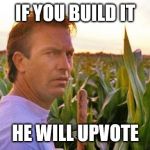 Famous movie upvote quotes! A Drsarcasm event: July 19-26... Field of memes | IF YOU BUILD IT; HE WILL UPVOTE | image tagged in if you build it they will come,upvote | made w/ Imgflip meme maker