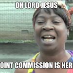 Oh lord Jesus it's a fire | OH LORD JESUS; JOINT COMMISSION IS HERE | image tagged in oh lord jesus it's a fire | made w/ Imgflip meme maker