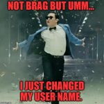 Thanks again imgflip! Now I get the capital letters I always wanted! | NOT BRAG BUT UMM... I JUST CHANGED MY USER NAME. | image tagged in proud unpopular opinion,nixieknox,memes,features,y'all rock,thanks | made w/ Imgflip meme maker