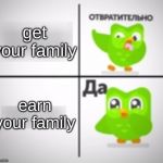 Drake Hotline Bling (Duolingo version) | get your family; earn your family | image tagged in drake hotline bling duolingo version | made w/ Imgflip meme maker