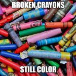 Broken Crayons | BROKEN CRAYONS; STILL COLOR | image tagged in broken crayons | made w/ Imgflip meme maker
