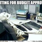 Skeleton | WAITING FOR BUDGET APPROVAL | image tagged in skeleton | made w/ Imgflip meme maker
