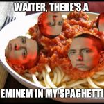 Eminem Mom's Spaghetti | WAITER, THERE'S A; EMINEM IN MY SPAGHETTI | image tagged in eminem mom's spaghetti | made w/ Imgflip meme maker