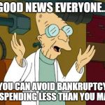 Good News Everyone | GOOD NEWS EVERYONE... YOU CAN AVOID BANKRUPTCY BY SPENDING LESS THAN YOU MAKE | image tagged in good news everyone | made w/ Imgflip meme maker