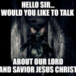 crepper | HELLO SIR... WOULD YOU LIKE TO TALK; ABOUT OUR LORD AND SAVIOR JESUS CHRIST | image tagged in crepper | made w/ Imgflip meme maker