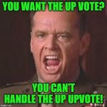 Famous movie upvote quotes! A Drsarcasm event: July 19-26 | YOU WANT THE UP VOTE? YOU CAN'T HANDLE THE UP UPVOTE! | image tagged in you can't handle the truth,nixieknox,memes | made w/ Imgflip meme maker