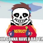 Your gonna have a bad time. | YOUR GONNA HAVE A BAD TIME | image tagged in your gonna have a bad time | made w/ Imgflip meme maker