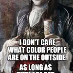 I don't hate blue bloods, they are just poor nutrition. | I DON'T CARE WHAT COLOR PEOPLE ARE ON THE OUTSIDE. AS LONG AS THEY ARE RED ON THE INSIDE. STAY THIRSTY MY FIENDS. | image tagged in most interesting vampire | made w/ Imgflip meme maker