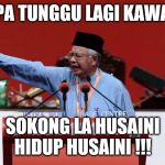 Najib Malaysia | APA TUNGGU LAGI KAWAN; SOKONG LA HUSAINI
HIDUP HUSAINI !!! | image tagged in najib malaysia | made w/ Imgflip meme maker