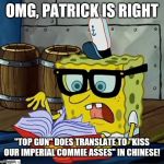 Not such a courageous maverick after all | OMG, PATRICK IS RIGHT; "TOP GUN" DOES TRANSLATE TO "KISS OUR IMPERIAL COMMIE ASSES" IN CHINESE! | image tagged in spongebob dictionary,top gun,sequel,tom cruise jacket,film industry,kowtowing to china | made w/ Imgflip meme maker