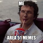 alexei thirsty | ME; AREA 51 MEMES | image tagged in alexei thirsty | made w/ Imgflip meme maker