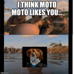 Moto Moto | I THINK MOTO MOTO LIKES YOU... | image tagged in moto moto | made w/ Imgflip meme maker