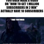 Youtube subscribers | YOUTUBER MADE A VIDEO ON "HOW TO GET 1 MILLION SUBSCRIBERS IN 2 MIN" ACTUALLY HAVE 18 SUBSCRIBERS; **THAT YOUTUBER | image tagged in i guide others to a treasure i cannot possess,youtuber | made w/ Imgflip meme maker