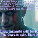 Rutger Hauer passed away 7/24/19 | I've seen things you people wouldn't believe. Attack ships on fire off the shoulder of Orion. I watched C-beams glitter in the dark near the Tannhäuser Gate. All those moments will be lost in time, like tears in rain. Time to die. | image tagged in blade runner,rutger hauer,memes | made w/ Imgflip meme maker