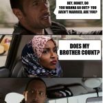 Inappropriate Antisemitic & Anti-American Comments By Ilhan Omar | HEY, HONEY, DO YOU WANNA GO OUT?  YOU AREN'T MARRIED, ARE YOU? DOES MY BROTHER COUNT? | image tagged in inappropriate antisemitic  anti-american comments by ilhan omar | made w/ Imgflip meme maker
