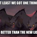 Hyenas-Lion-King | AT LEAST WE GOT ONE THING; WE ARE BETTER THAN THE NEW LION KING | image tagged in hyenas-lion-king | made w/ Imgflip meme maker