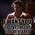 Tyler Durden Thoreau | I WANT YOU; TO LIVE THE LIFE
YOU'VE FEARED | image tagged in tyler durden,fight club,henry david thoreau,mashup,fearless,philosophy | made w/ Imgflip meme maker